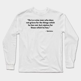 “He is a wise man who does not grieve for the things which he has not, but rejoices for those which he has.” Epictetus Long Sleeve T-Shirt